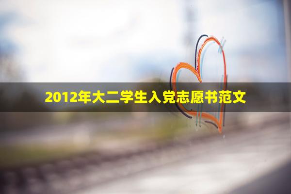 2012年大二学生入党志愿书范文(2022年入党志愿书最新版10篇)