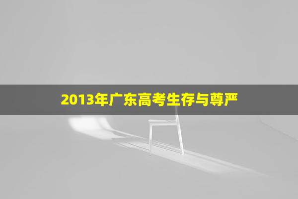 2013年广东高考生存与尊严(2012广东高考常见问题)