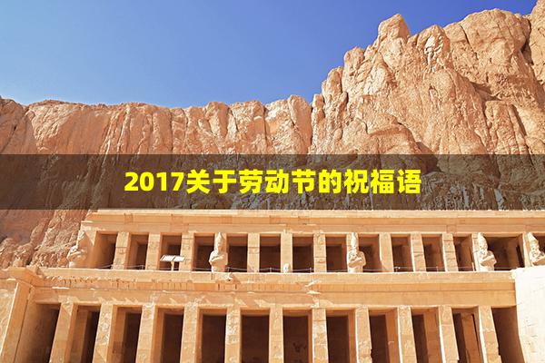 2017关于劳动节的祝福语(劳动节宣传语2022)