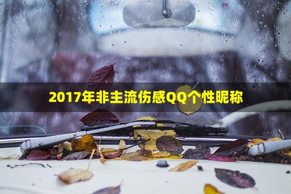 2017年非主流伤感QQ个性昵称