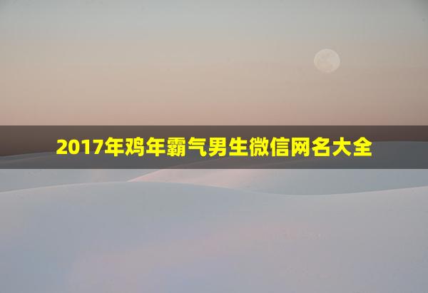 2017年鸡年霸气男生微信网名大全