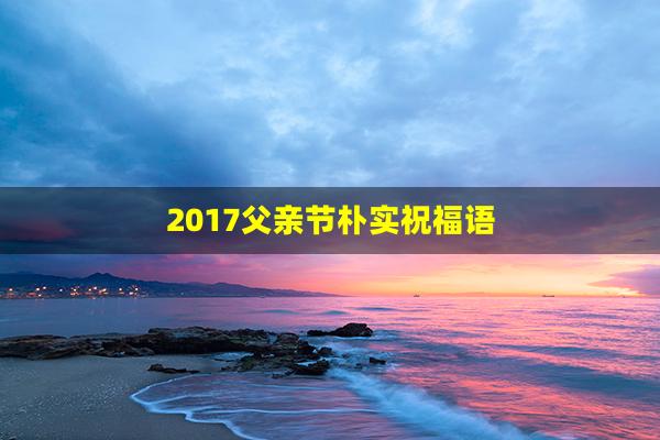 2017父亲节朴实祝福语