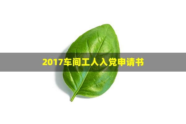 2017车间工人入党申请书(工人2017入党申请书)