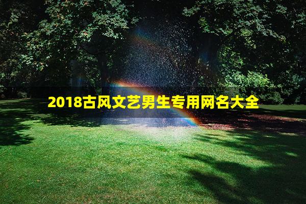 2018古风文艺男生专用网名大全