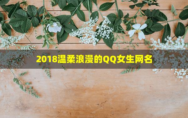 2018温柔浪漫的QQ女生网名(2018个性女生网名)