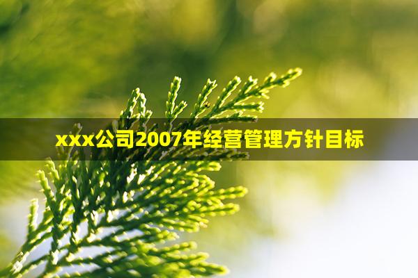 xxx公司2007年经营管理方针目标