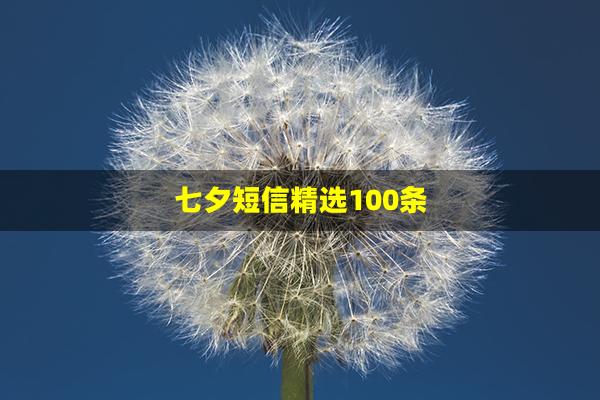 七夕短信精选100条(七夕节的传说100字)