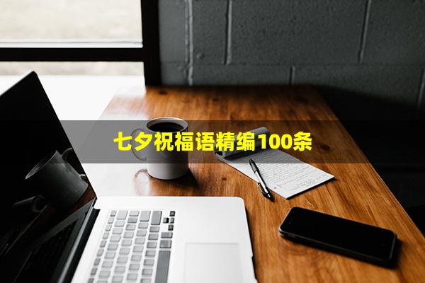 七夕祝福语精编100条(七夕节祝福语)