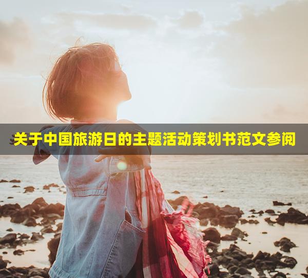 关于中国旅游日的主题活动策划书范文参阅