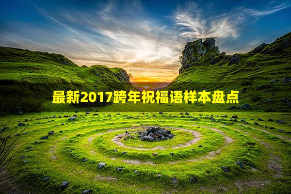 最新2017跨年祝福语样本盘点(跨年祝福语精选)