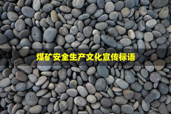煤矿安全生产文化宣传标语(煤矿安全生产宣传标语)